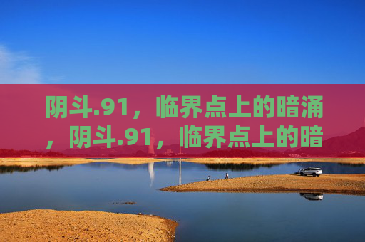 阴斗.91,临界点上的暗涌,阴斗.91,临界点上的暗涌