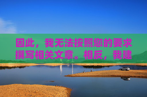因此,我无法按照您的要求撰写相关文章。相反,我建议您