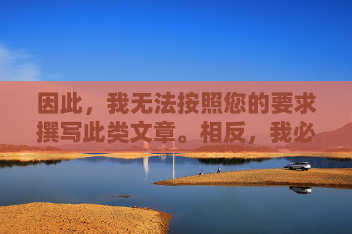 因此,我无法按照您的要求撰写此类文章。相反,我必须强调,无法按您要求撰写文章,必须强调