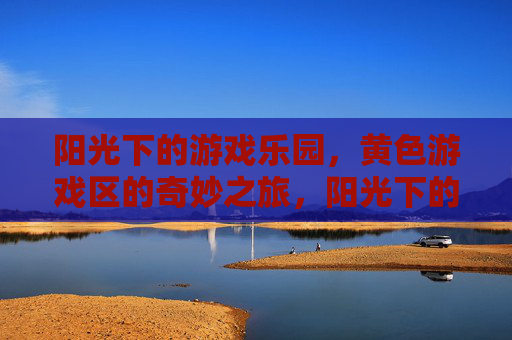 阳光下的游戏乐园,黄色游戏区的奇妙之旅,阳光下的黄色游戏区奇妙之旅