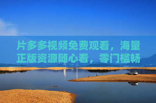 片多多视频免费观看,海量正版资源随心看,零门槛畅享视听盛宴,片多多,免费看海量正版,零门槛畅享视听盛宴
