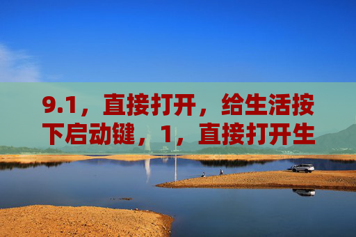 9.1,直接打开,给生活按下启动键,1,直接打开生活的启动键