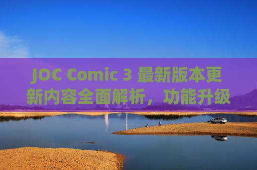 JOC Comic 3 最新版本更新内容全面解析,功能升级与体验优化,JOC Comic 3最新版本更新内容全面解析,功能升级与体验优化