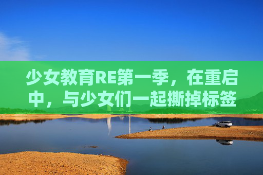 少女教育RE第一季,在重启中,与少女们一起撕掉标签,长出翅膀,少女教育RE第一季,重启,撕掉标签,长出翅膀