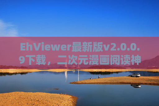 EhViewer最新版v2.0.0.9下载，二次元漫画阅读神器全面升级，体验再升级，EhViewer最新版v2.0.0.9下载，二次元漫画阅读神器全面升级，体验再升级