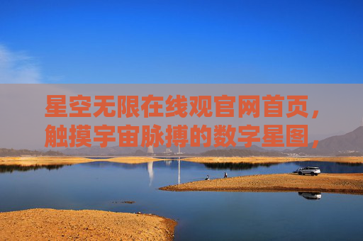 星空无限在线观官网首页,触摸宇宙脉搏的数字星图,触摸宇宙脉搏的星空无限数字星图