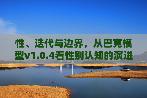 性、迭代与边界，从巴克模型v1.0.4看性别认知的演进，巴克模型v1.0.4，性、迭代与边界视角下的性别认知演进
