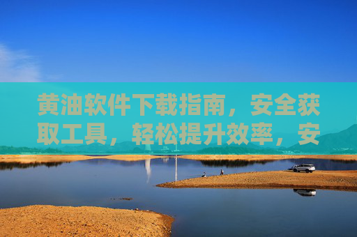 黄油软件下载指南，安全获取工具，轻松提升效率，安全下载黄油软件，指南助你轻松提升效率