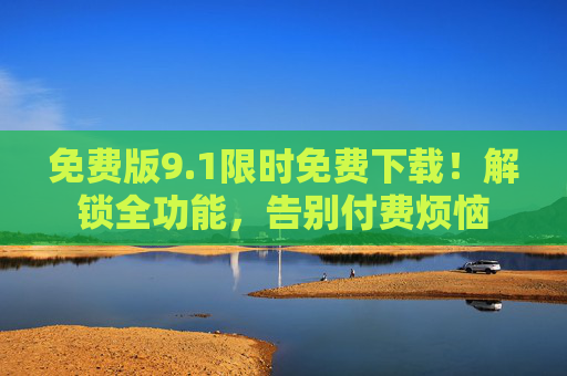 免费版9.1限时免费下载!解锁全功能,告别付费烦恼