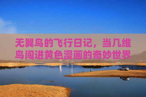 无翼鸟的飞行日记，当几维鸟闯进黄色漫画的奇妙世界，无翼鸟飞行日记，闯进黄色漫画奇妙世界