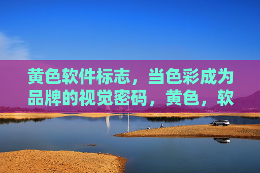 黄色软件标志,当色彩成为品牌的视觉密码,黄色,软件品牌的视觉密码