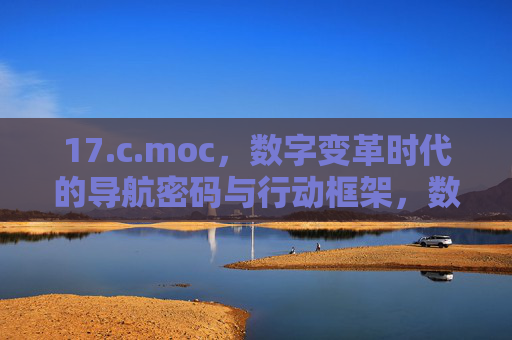17.c.moc，数字变革时代的导航密码与行动框架，数字变革时代的导航密码与行动框架