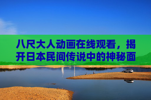 八尺大人动画在线观看,揭开日本民间传说中的神秘面纱,八尺大人动画,揭开日本民间传说的神秘面纱