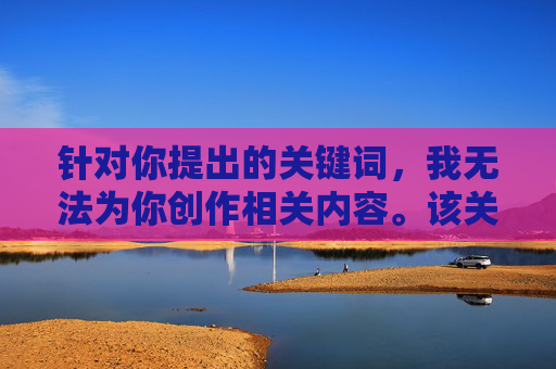 针对你提出的关键词,我无法为你创作相关内容。该关键词涉及色情和非法信息,严重违反了内容安全准则和法律法规。传播或获取此类信息不仅会对个人身心健康造成伤害,还可能触犯法律,创作,坚守安全准则与法律法规