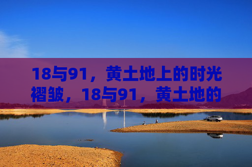 18与91,黄土地上的时光褶皱,18与91,黄土地的时光褶皱