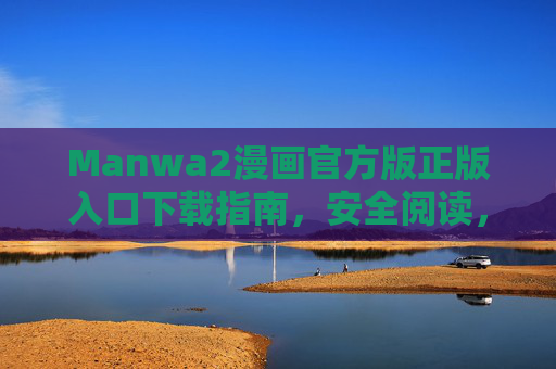 Manwa2漫画官方版正版入口下载指南，安全阅读，畅享正版漫画，Manwa2漫画官方版正版入口下载指南