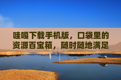 哇嘎下载手机版，口袋里的资源百宝箱，随时随地满足你的下载需求，哇嘎手机版，口袋里的资源百宝箱，随时随地下载
