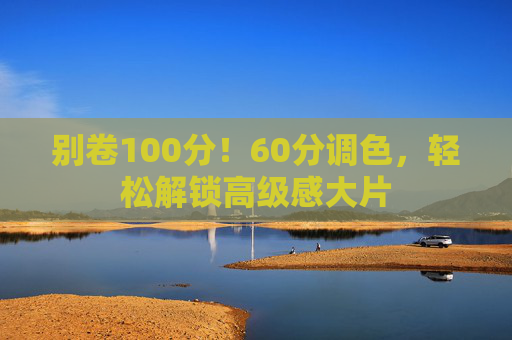 别卷100分!60分调色,轻松解锁高级感大片