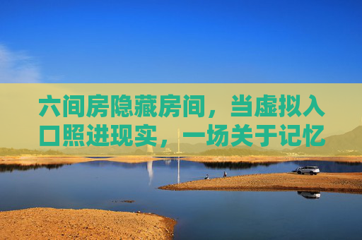六间房隐藏房间，当虚拟入口照进现实，一场关于记忆与救赎的悬疑之旅