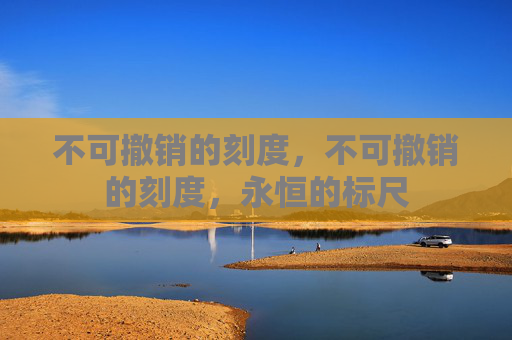 不可撤销的刻度，不可撤销的刻度，永恒的标尺