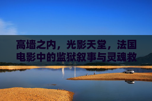 高墙之内，光影天堂，法国电影中的监狱叙事与灵魂救赎