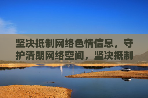 坚决抵制网络色情信息,守护清朗网络空间,坚决抵制网络色情 共护清朗网络空间