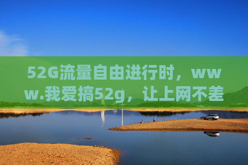52G流量自由进行时,www.我爱搞52g,让上网不差事,52G流量自由,上网不差事