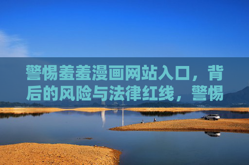 警惕羞羞漫画网站入口，背后的风险与法律红线，警惕羞羞漫画网站入口，风险与法律红线