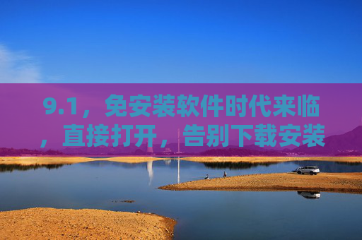 9.1,免安装软件时代来临,直接打开,告别下载安装烦恼!免安装软件时代来临,直接打开,告别下载安装烦恼