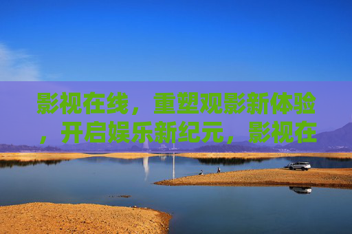 影视在线，重塑观影新体验，开启娱乐新纪元，影视在线，重塑观影新体验，开启娱乐新纪元