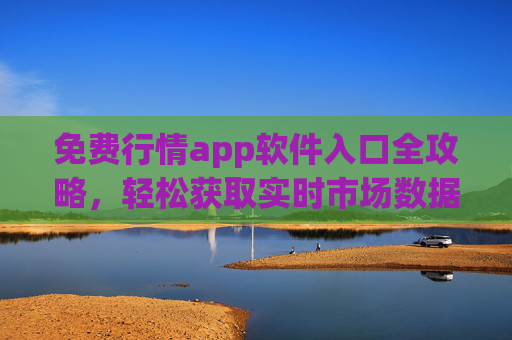 免费行情app软件入口全攻略,轻松获取实时市场数据,免费行情app入口全攻略,轻松获取实时市场数据