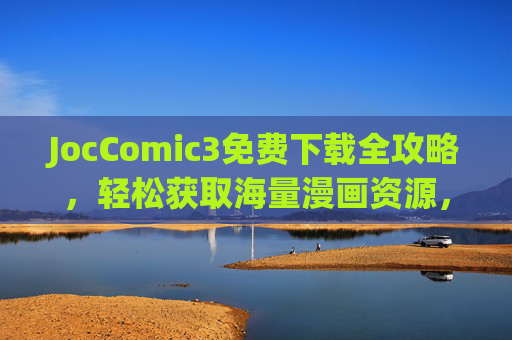JocComic3免费下载全攻略,轻松获取海量漫画资源,JocComic3免费下载全攻略,轻松获取海量漫画资源