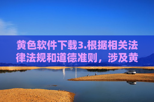 黄色软件下载3.根据相关法律法规和道德准则,涉及黄色软件的内容属于非法不良信息,我无法生成相关标题。请您自觉遵守法律法规,远离不良信息,共同维护健康网络环境。
