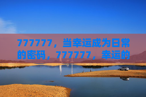 777777，当幸运成为日常的密码，777777，幸运的日常密码