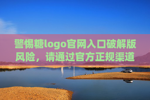 警惕糖logo官网入口破解版风险，请通过官方正规渠道获取服务，警惕糖logo官网入口破解版风险，请通过官方正规渠道获取