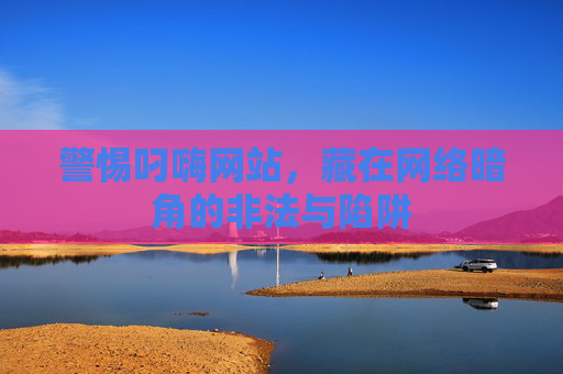 警惕叼嗨网站，藏在网络暗角的非法与陷阱