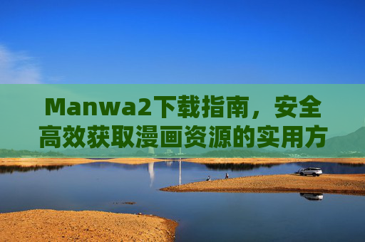 Manwa2下载指南，安全高效获取漫画资源的实用方法，Manwa2安全高效漫画资源下载指南