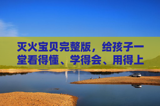 灭火宝贝完整版,给孩子一堂看得懂、学得会、用得上的消防安全课,灭火宝贝,给孩子一堂看得懂学得会用得上的消防安全课