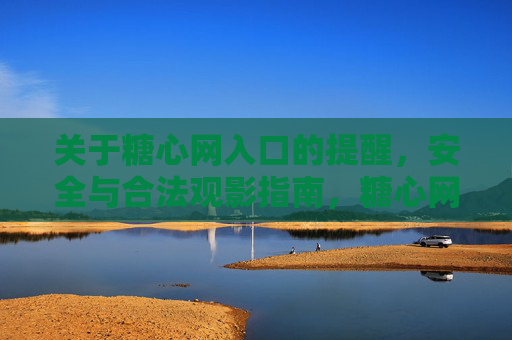 关于糖心网入口的提醒，安全与合法观影指南，糖心网入口提醒，安全合法观影指南