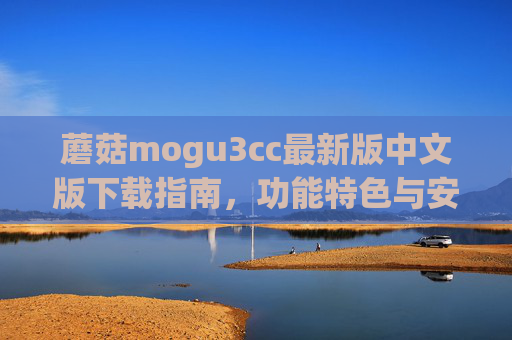 蘑菇mogu3cc最新版中文版下载指南,功能特色与安全安装教程