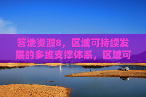 答地资源8，区域可持续发展的多维支撑体系，区域可持续发展的多维支撑体系