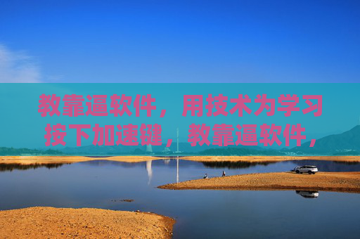 教靠逼软件,用技术为学习按下加速键,教靠逼软件,用技术为学习按下加速键