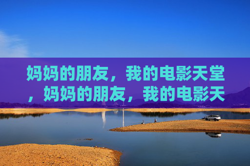 妈妈的朋友,我的电影天堂,妈妈的朋友,我的电影天堂