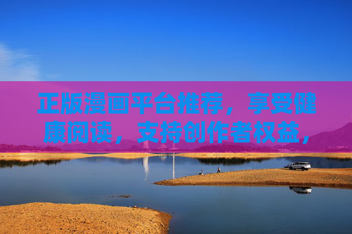 正版漫画平台推荐,享受健康阅读,支持创作者权益,正版漫画平台推荐,健康阅读,支持创作者权益