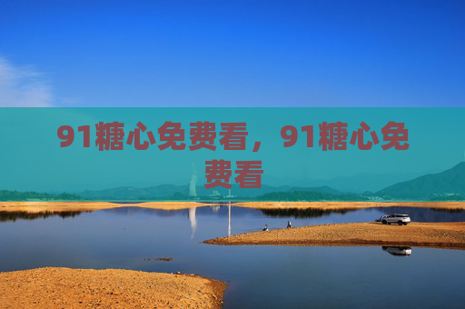 91糖心免费看，91糖心免费看