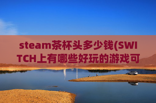 steam茶杯头多少钱(SWITCH上有哪些好玩的游戏可以推荐)