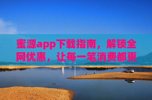 蜜源app下载指南,解锁全网优惠,让每一笔消费都更划算,蜜源app下载指南,解锁全网优惠,让每一笔消费都更划算
