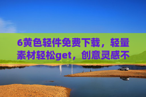 6黄色轻件免费下载，轻量素材轻松get，创意灵感不等待！黄色轻件免费下载，轻量素材get，创意灵感速达！