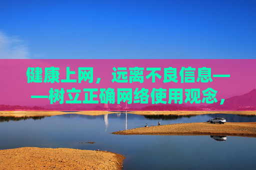 健康上网，远离不良信息——树立正确网络使用观念，健康上网，远离不良信息，树立正确网络观