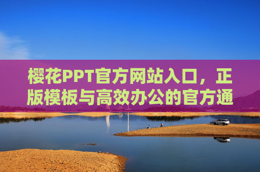 樱花PPT官方网站入口，正版模板与高效办公的官方通道，樱花PPT官方网站，正版模板与高效办公入口